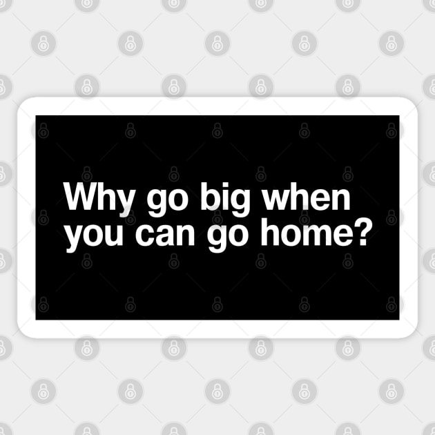 Why go big when you can go home? Sticker by TheBestWords